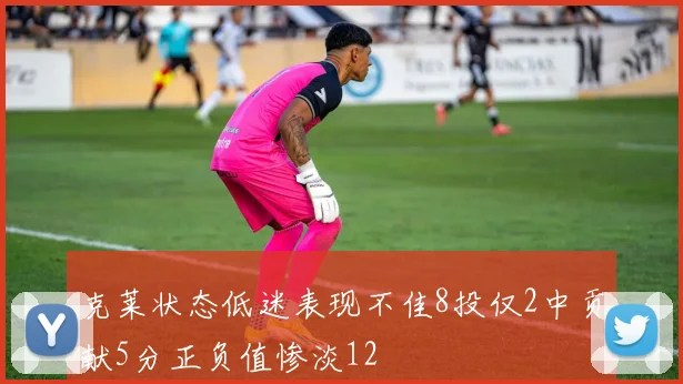 克莱状态低迷表现不佳8投仅2中贡献5分正负值惨淡12