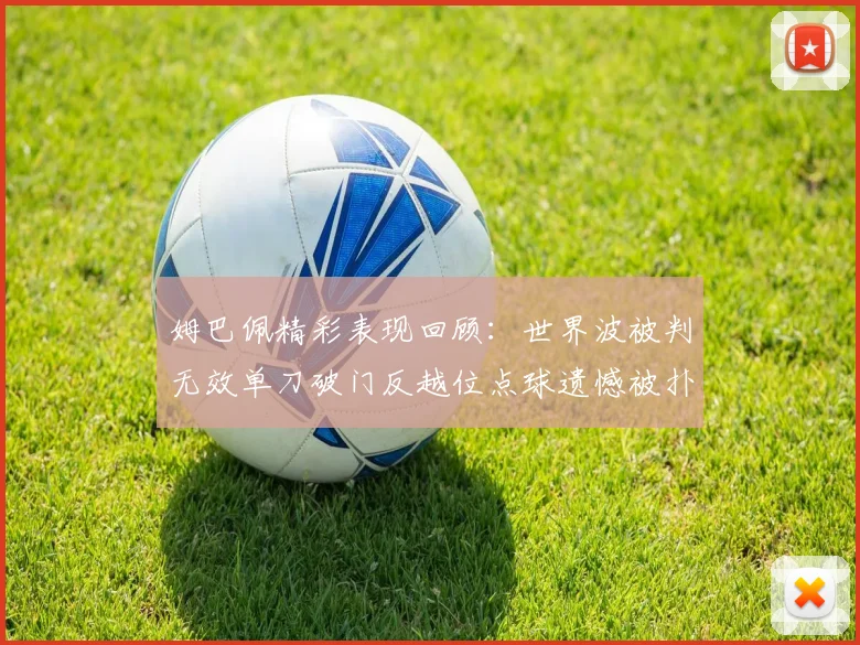 姆巴佩精彩表现回顾：世界波被判无效单刀破门反越位点球遗憾被扑救