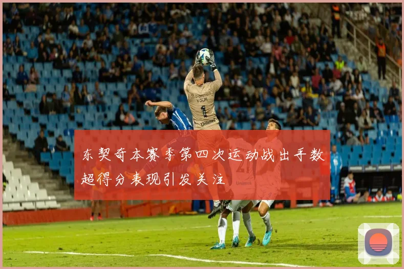 东契奇本赛季第四次运动战出手数超得分表现引发关注