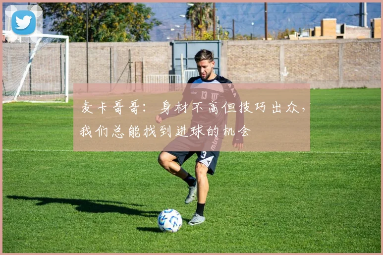 麦卡哥哥：身材不高但技巧出众，我们总能找到进球的机会