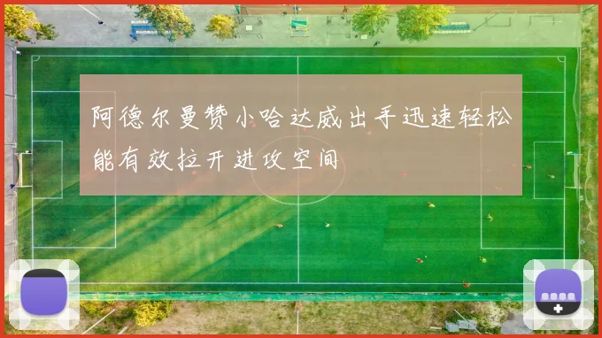 阿德尔曼赞小哈达威出手迅速轻松能有效拉开进攻空间