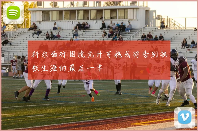 科尔面对困境无计可施或将告别执教生涯的最后一季