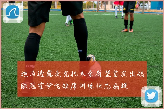 迪马透露麦克托米奈有望首发出战欧冠霍伊伦缺席训练状态成疑