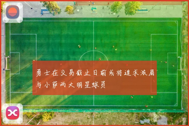 勇士在交易截止日前或将追求浓眉与小萨两大明星球员