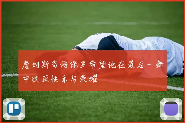 詹姆斯寄语保罗希望他在最后一舞中收获快乐与荣耀