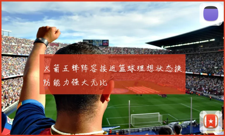 火箭五锋阵容接近篮球理想状态换防能力强大无比