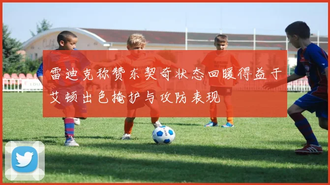 雷迪克称赞东契奇状态回暖得益于艾顿出色掩护与攻防表现