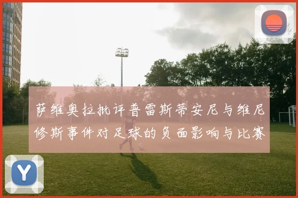 萨维奥拉批评普雷斯蒂安尼与维尼修斯事件对足球的负面影响与比赛公正性