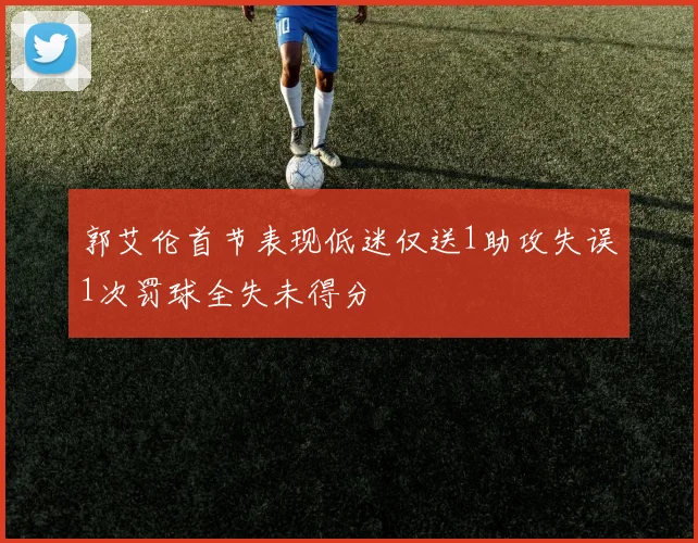 郭艾伦首节表现低迷仅送1助攻失误1次罚球全失未得分
