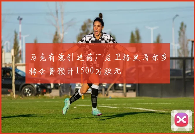马竞有意引进药厂后卫格里马尔多转会费预计1500万欧元