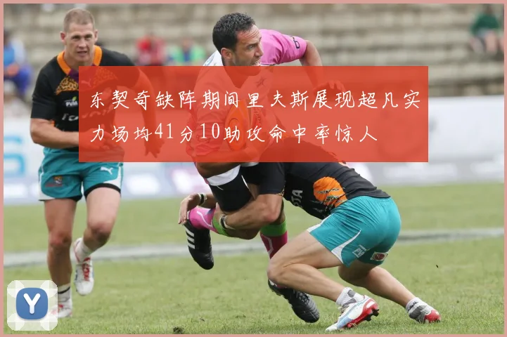东契奇缺阵期间里夫斯展现超凡实力场均41分10助攻命中率惊人
